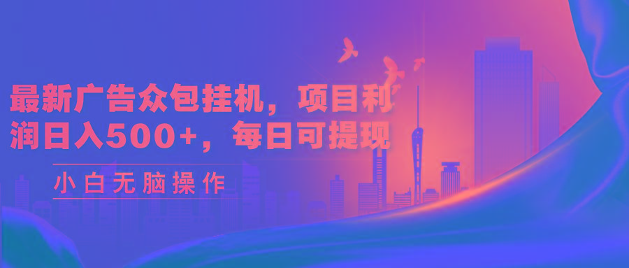最新广告众包挂机，项目利润日入500+，每日可提现-康仁安资源