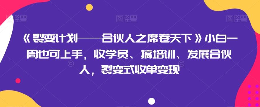 《裂变计划——合伙人之席卷天下》小白一周也可上手，收学员、搞培训、发展合伙人，裂变式收单变现-康仁安资源