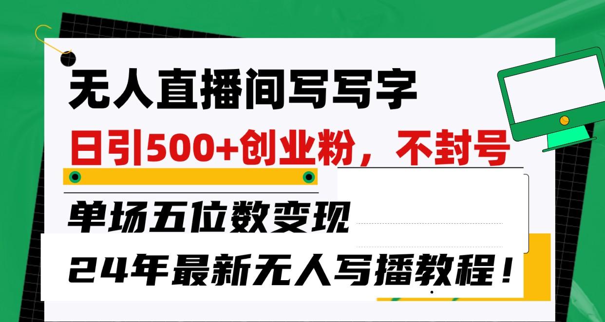 无人直播间写字日引500+创业粉,单场五位数变现,24年最新无人写播不封号教程!-康仁安资源