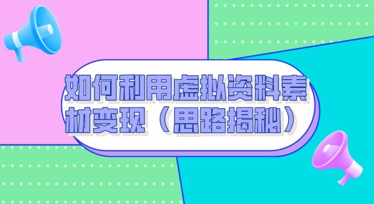 如何利用虚拟资料素材变现（思路揭秘）-康仁安资源