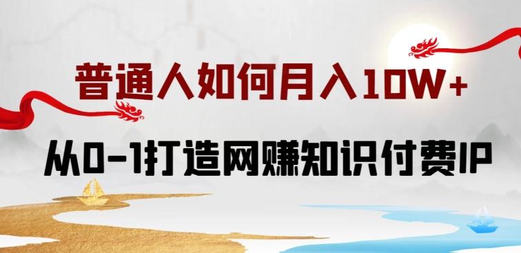 普通人如何打造知识付费IP月入10W+，从0-1打造网赚知识付费IP，小白喂饭级教程【揭秘】-康仁安资源