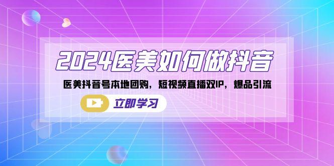2024医美如何做抖音，医美抖音号本地团购，短视频直播双IP，爆品引流-康仁安资源