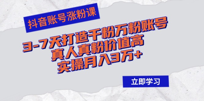 抖音账号涨粉课：3-7天打造千粉万粉账号，真人真粉价值高，实操月入3万+-康仁安资源
