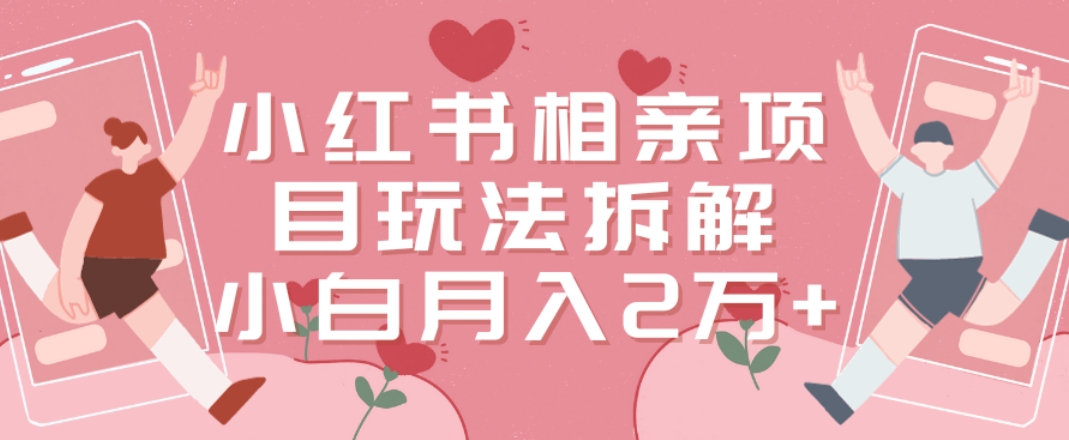 小红书相亲项目玩法拆解，有人通过这个副业项目做到了月收入2万多【揭秘】-康仁安资源