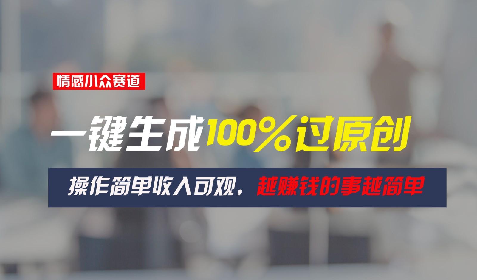 情感小众赛道，一键生成100%过原创，操作简单收入可观，越赚钱的事越简单-康仁安资源