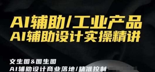 AI辅助/工业产品，AI辅助设计实操精讲-康仁安资源