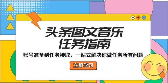 头条图文音乐任务指南：账号准备到任务接取，一站式解决你做任务所有问题-康仁安资源