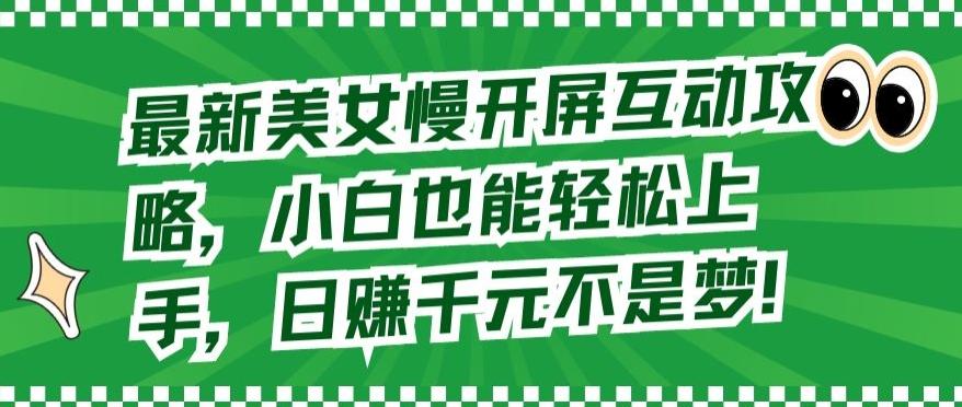 最新美女慢开屏互动攻略，小白也能轻松上手，日赚千元不是梦【揭秘】-康仁安资源