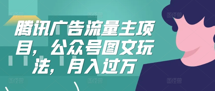 腾讯广告流量主项目，公众号图文玩法，月入过万-康仁安资源