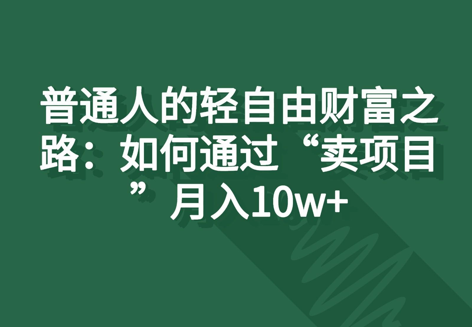 普通人的轻自由财富之路:如何通过“卖项目”月入10w+-康仁安资源