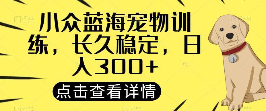小众蓝海宠物训练,长久稳定,日入300+