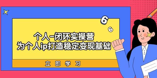 (9331期)个人-闭环实操营：为个人ip打造稳定变现基础，从价值定位/爆款打造/产品...-康仁安资源