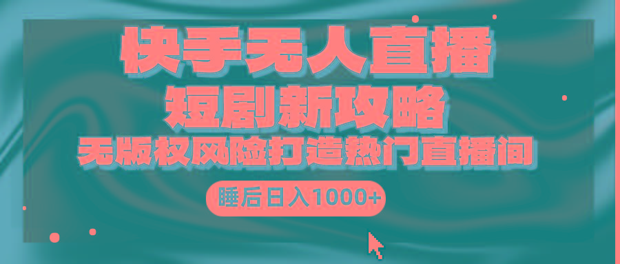 (9918期)快手无人直播短剧新攻略，合规无版权风险，打造热门直播间，睡后日入1000+-康仁安资源