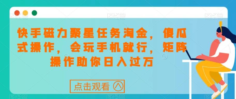 快手磁力聚星任务淘金，傻瓜式操作，会玩手机就行，矩阵操作助你日入过万-康仁安资源