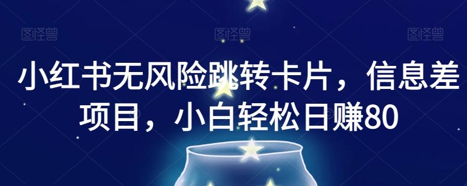 小红书无风险跳转卡片，信息差项目，小白轻松日赚800【揭秘】-康仁安资源