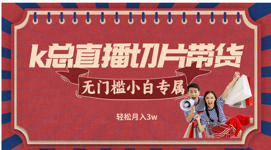 k总直播切片带货，无需授权，无门槛小白轻松月入3w-康仁安资源