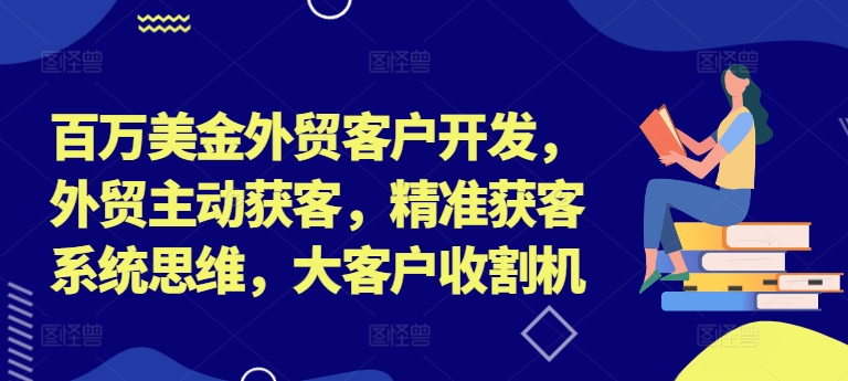 百万美金外贸客户开发，外贸主动获客，精准获客系统思维，大客户收割机-康仁安资源