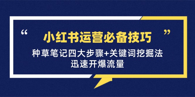 小红书运营必备技巧,种草笔记四大步骤+关键词挖掘法:迅速开爆流量-康仁安资源