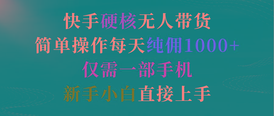 (9475期)快手硬核无人带货，简单操作每天纯佣1000+,仅需一部手机，新手小白直接上手-康仁安资源