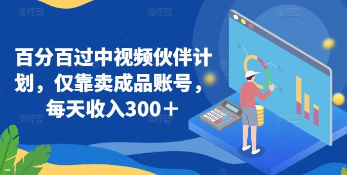 百分百过中视频伙伴计划，仅靠卖成品账号，每天收入300＋【揭秘】-康仁安资源