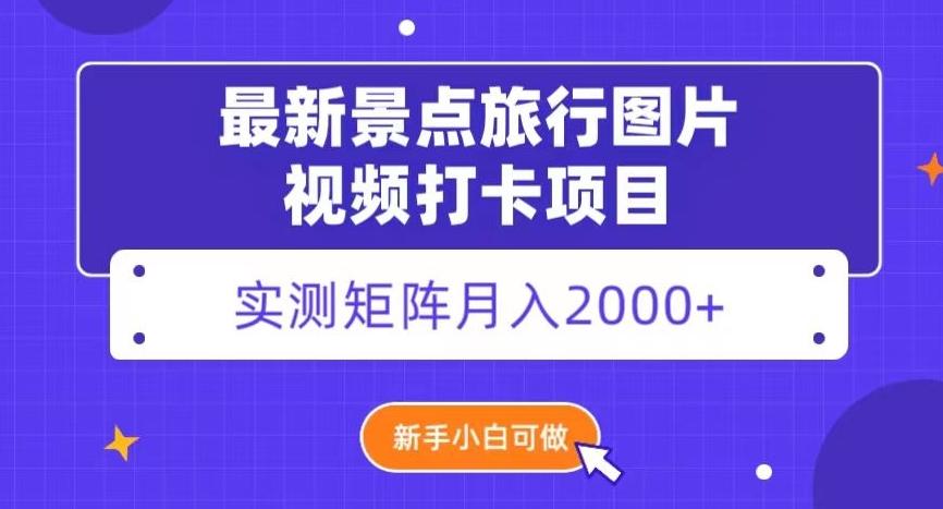 最新景点旅行图片视频打卡，实测矩阵月入2000+，新手可做【揭秘】-康仁安资源
