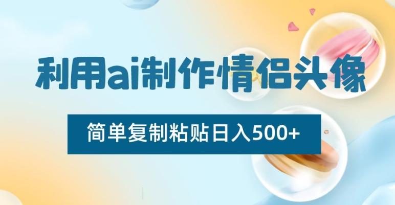 利用ai制作情侣头像，简单复制粘贴日入500+【揭秘】-康仁安资源