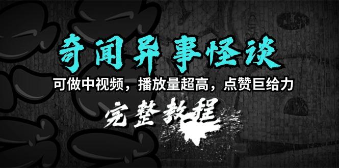 (9363期)奇闻异事怪谈完整教程，可做中视频，播放量超高，点赞巨给力(教程+素材)-康仁安资源