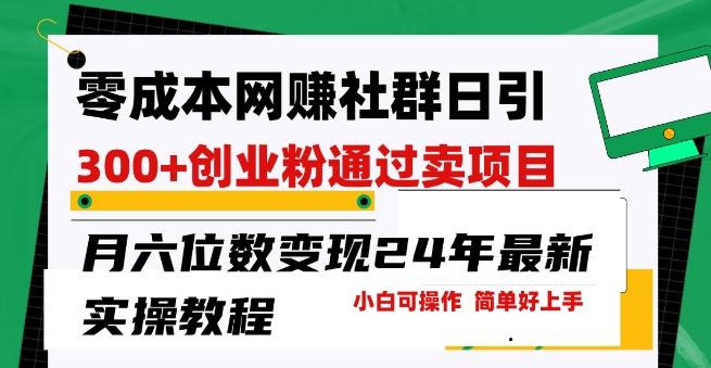 零成本网创群日引300+创业粉，卖项目月六位数变现，门槛低好上手，24年最新实操教程【揭秘】-康仁安资源