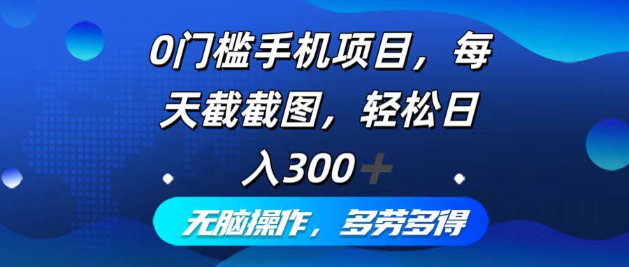 0门槛手机项目，每天截截图，轻松日入300+，无脑操作多劳多得-康仁安资源