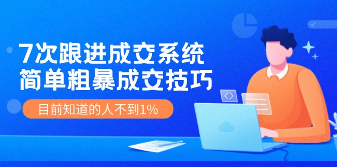 7次 跟进 成交系统：简单粗暴成交技巧，目前知道的人不到1%-康仁安资源