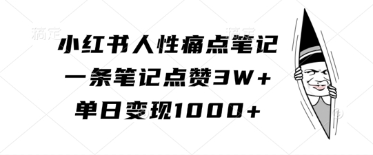 小红书人性痛点笔记,一条笔记点赞3W+,单日变现1k-康仁安资源