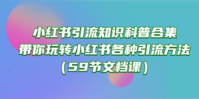 小红书引流知识科普合集，带你玩转小红书各种引流方法(59节文档课-康仁安资源