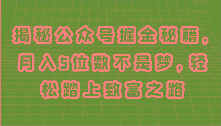 揭秘公众号掘金秘籍，月入5位数不是梦，轻松踏上致富之路-康仁安资源