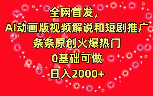 全网首发，AI动画版视频解说和短剧推广，条条原创火爆热门，0基础可做，日入2000+【揭秘】-康仁安资源