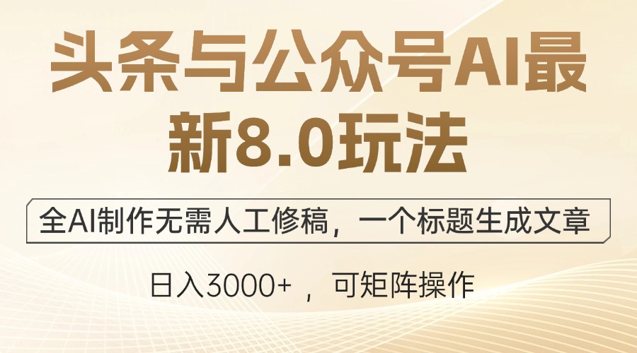 头条与公众号AI最新8.0玩法，全AI制作无需人工修稿，一个标题生成文章...-康仁安资源