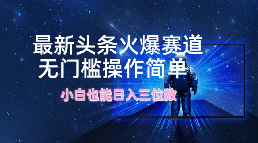 最新头条火爆赛道，无门槛操作简单，小白也能日入三位数-康仁安资源
