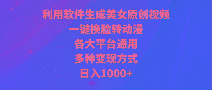 (9482期)利用软件生成美女原创视频，一键换脸转动漫，各大平台通用，多种变现方式-康仁安资源