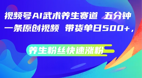视频号AI武术养生赛道，五分钟一条原创视频，带货单日几张，养生粉丝快速涨粉【揭秘】-康仁安资源