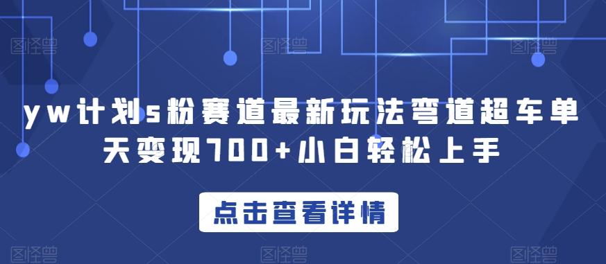 yw计划s粉赛道最新玩法弯道超车单天变现700+小白轻松上手-康仁安资源