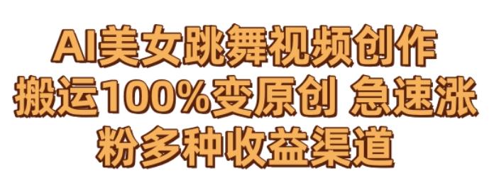 AI美女跳舞视频0成本创作，骚操作搬运，100%变原创，急速涨粉，多种收益渠道【揭秘】-康仁安资源