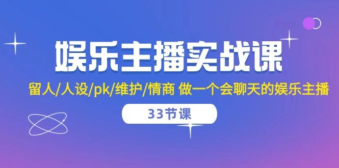 娱乐主播实战课  留人/人设/pk/维护/情商 做一个会聊天的娱乐主播-33节课-康仁安资源