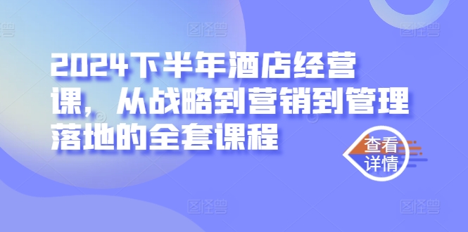 2024下半年酒店经营课，从战略到营销到管理落地的全套课程-康仁安资源