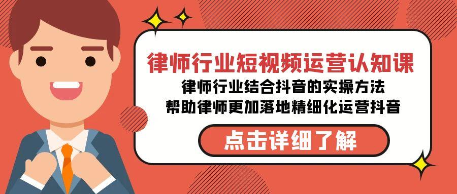 律师行业-短视频运营认知课，律师行业结合抖音的实战方法-康仁安资源