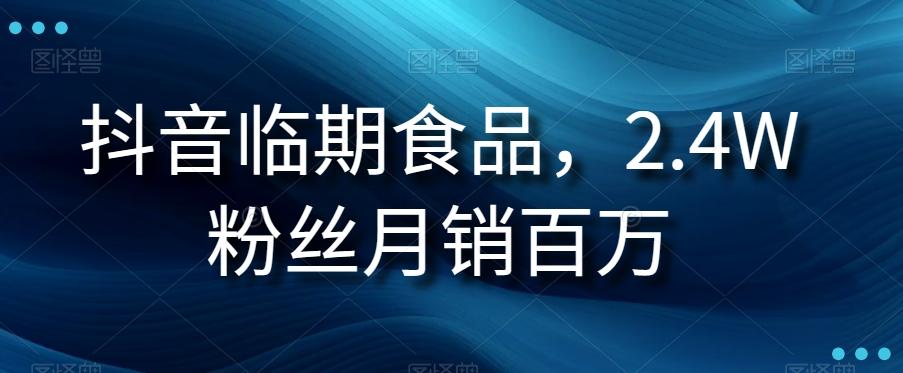 抖音临期食品项目，2.4W粉丝月销百万【揭秘】-康仁安资源