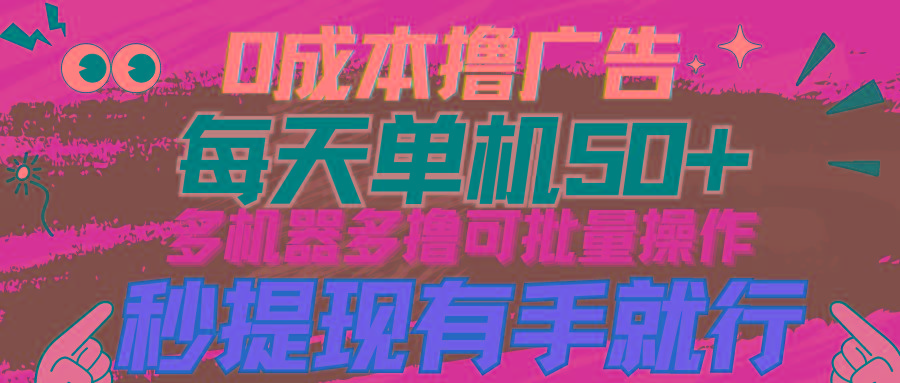 (9999期)0成本撸广告  每天单机50+， 多机器多撸可批量操作，秒提现有手就行-康仁安资源