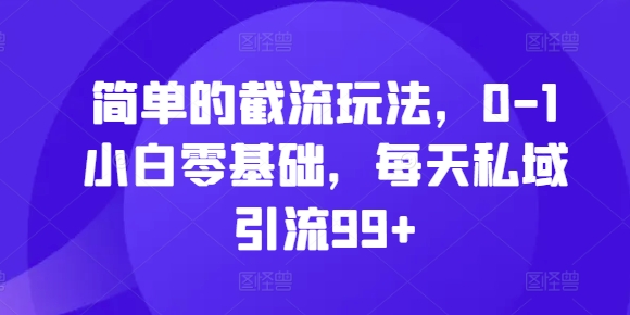 简单的截流玩法，0-1小白零基础，每天私域引流99+【揭秘】-康仁安资源