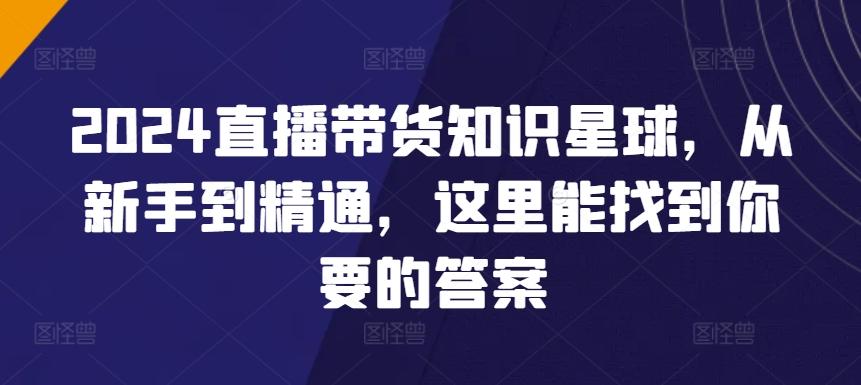 2024直播带货知识星球，从新手到精通，这里能找到你要的答案-康仁安资源