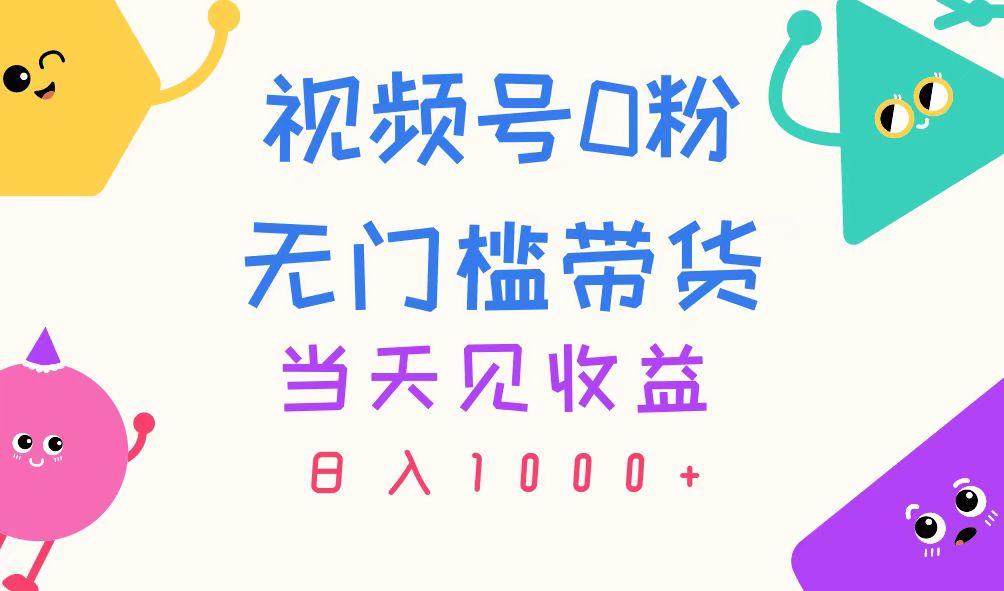 视频号0粉无门槛带货，当天见收益，日入1000+-康仁安资源