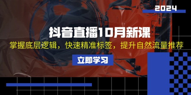 抖音直播10月新课：掌握底层逻辑，快速精准标签，提升自然流量推荐-康仁安资源