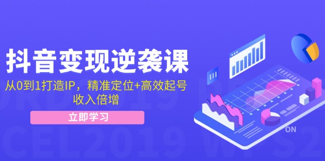 抖音变现逆袭课：从0到1打造IP，精准定位+高效起号，收入倍增-康仁安资源